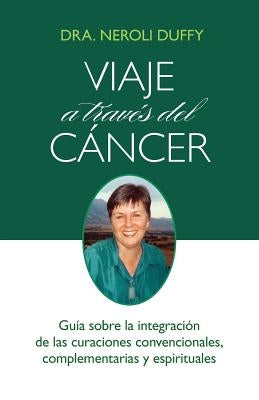 Viaje a través del cáncer: Guía de la integración de las curaciones convencional, complementaria y espiritual by Duffy, Neroli