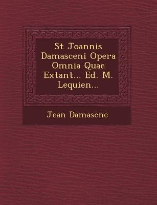 St Joannis Damasceni Opera Omnia Quae Extant... Ed. M. Lequien... by Damasc�ne, Jean