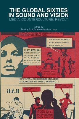 The Global Sixties in Sound and Vision: Media, Counterculture, Revolt by Brown, T.