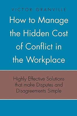 How to Manage the Hidden Cost of Conflict in the Workplace by Granville, Victor
