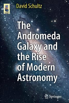 The Andromeda Galaxy and the Rise of Modern Astronomy by Schultz, David