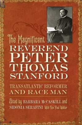 The Magnificent Reverend Peter Thomas Stanford, Transatlantic Reformer and Race Man by McCaskill, Barbara