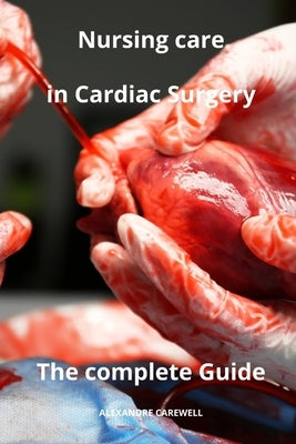 Nursing Care in Cardiac Surgery The complete Guide by Carewell, Alexandre
