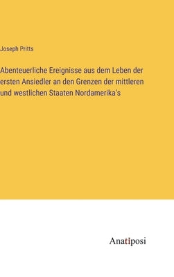 Abenteuerliche Ereignisse aus dem Leben der ersten Ansiedler an den Grenzen der mittleren und westlichen Staaten Nordamerika's by Pritts, Joseph