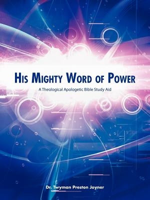 His Mighty Word of Power: A Theological Apologetic Bible Study Aid by Joyner, Twyman Preston