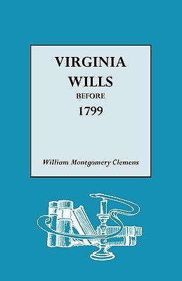 Virginia Wills Before 1799 by Clemens, William Montgomery