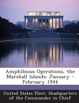 Amphibious Operations, the Marshall Islands: January - February 1944 by United States Fleet, Headquarters Of the