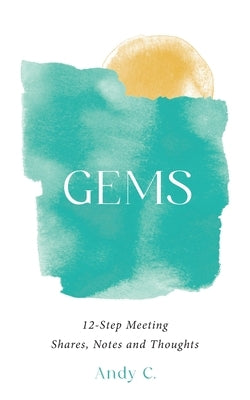 Gems: 12-Step Meeting Shares, Notes and Thoughts by C, Andy