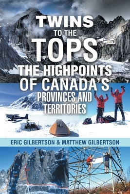 Twins to the Tops The Highpoints of Canada's Provinces and Territories by Gilbertson, Eric