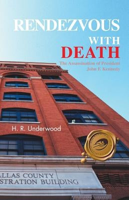Rendezvous with Death: The Assassination of President John F. Kennedy by Underwood, H. R.