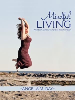 Mindful Living: Workbook and Journal for Life Transformation by Day, Angela M.