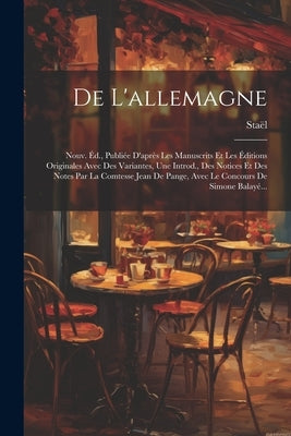 De L'allemagne: Nouv. Éd., Publiée D'après Les Manuscrits Et Les Éditions Originales Avec Des Variantes, Une Introd., Des Notices Et D by StaÃ«l (Anne-Louise-Germaine, Madame De)