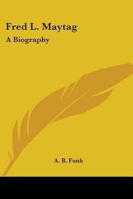 Fred L. Maytag: A Biography by Funk, A. B.