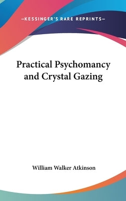 Practical Psychomancy and Crystal Gazing by Atkinson, William Walker