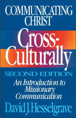 Communicating Christ Cross-Culturally, Second Edition: An Introduction to Missionary Communication by Hesselgrave, David J.