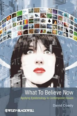 What to Believe Now: Applying Epistemology to Contemporary Issues by Coady, David