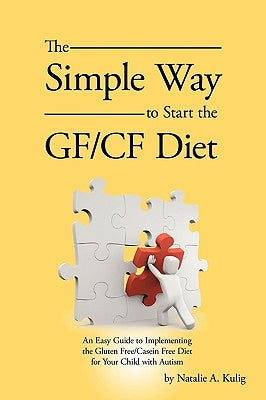 The Simple Way to Start the Gf/Cf Diet: An Easy Guide to Implementing the Gluten Free/Casein Free Diet for Your Child with Autism by Natalie a. Kulig, A. Kulig