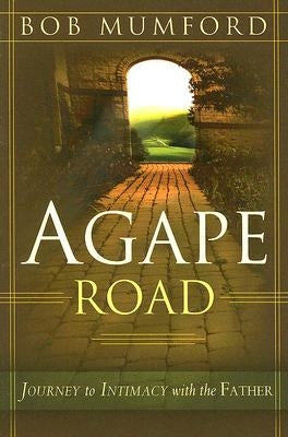 Agape Road: Journey to Intimacy with the Father by Mumford, Bob