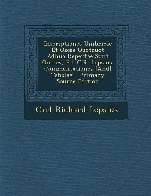Inscriptiones Umbricae Et Oscae Quotquot Adhuc Repertae Sunt Omnes, Ed. C.R. Lepsius. Commentationes [And] Tabulae by Lepsius, Carl Richard