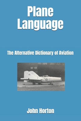 Plane Language: The Alternative Dictionary of Aviation by Horton, John