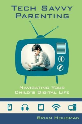 Tech Savvy Parenting: Navigating Your Child's Digital Life by Houseman, Brian