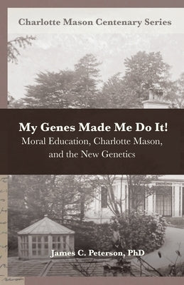 My Genes Made Me Do It!: Moral Education, Charlotte Mason, and the New Genetics by Van Pelt, Deani