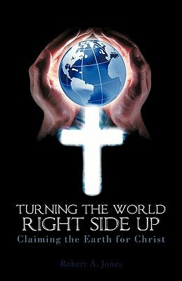 Turning the World Right Side Up: Claiming the Earth for Christ by Jones, Robert A.