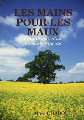 LES MAINS POUR LES MAUX Confidences d'un kinésithérapeute by Chaboud, Marc