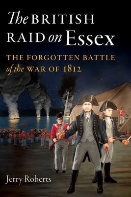 The British Raid on Essex: The Forgotten Battle of the War of 1812 by Roberts, Jerry