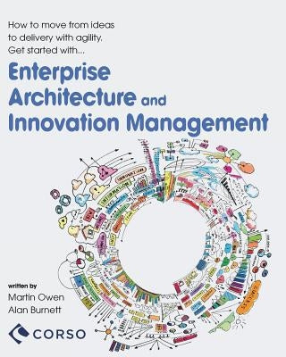 Agile Enterprise Architecture and Innovation Management: How to move from ideas to delivery with agility. by Owen, Martin