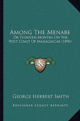Among The Menabe: Or Thirteen Months On The West Coast Of Madagascar (1896) by Smith, George Herbert