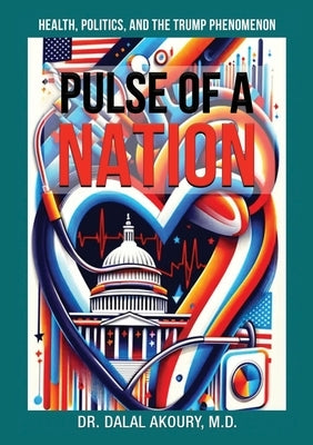 Pulse of a Nation: Health, Politics and the Trump Phenomenon by Akoury, Dalal