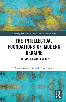 The Intellectual Foundations of Modern Ukraine: The Nineteenth Century by Zayarnyuk, Andriy