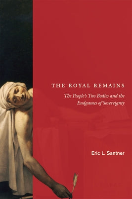 The Royal Remains: The People's Two Bodies and the Endgames of Sovereignty by Santner, Eric L.