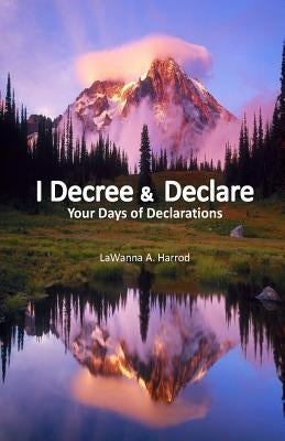 I Decree & Declare: Your Days of Declarations by Harrod, Lawanna a.