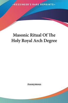 Masonic Ritual Of The Holy Royal Arch Degree by Anonymous