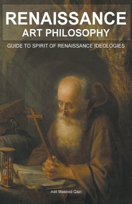 Renaissance Art Philosophy: Guide to Spirit of Renaissance Ideologies by Qazi, Adil Masood