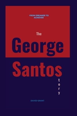 The George Santos Story: From Dreamer To Achiever by Grant, David
