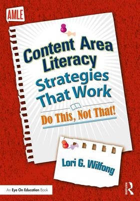 Content Area Literacy Strategies That Work: Do This, Not That! by Wilfong, Lori G.