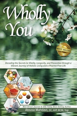 Wholly You: Decoding the Secrets to Vitality, Longevity, and Prevention through a Vibrant Journey of Holistic Living and a Pharma-Free Life by Mahdavi, Atousa