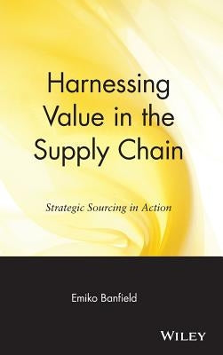 Harnessing Value in the Supply Chain: Strategic Sourcing in Action by Banfield, Emiko