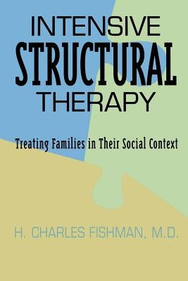 Intensive Structural Therapy: Treating Families in Their Social Context by Fishman M. D., H. Charles