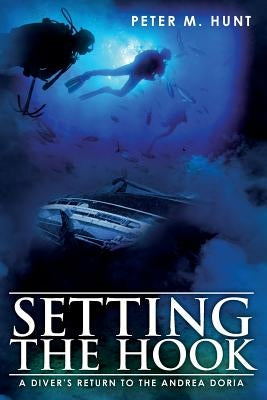 Setting the Hook: A Diver's Return to the Andrea Doria by Hunt, Peter M.