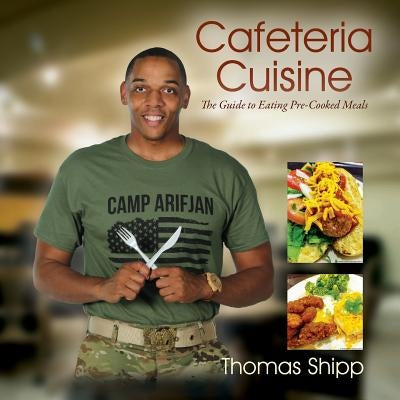 Cafeteria Cuisine: The Guide to Eating Pre-Cooked Meals by Shipp, Thomas