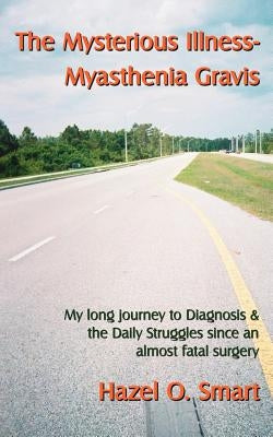 The Mysterious Illness-Myasthenia Gravis by Smart, Hazel O.