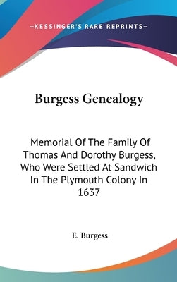 Burgess Genealogy: Memorial Of The Family Of Thomas And Dorothy Burgess, Who Were Settled At Sandwich In The Plymouth Colony In 1637 by Burgess, E.