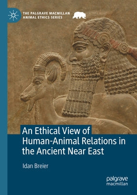 An Ethical View of Human-Animal Relations in the Ancient Near East by Breier, Idan