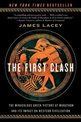 The First Clash: The Miraculous Greek Victory at Marathon and Its Impact on Western Civilization by Lacey, James