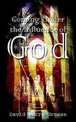 Coming Under the Influence of God by Grosse, David Perry