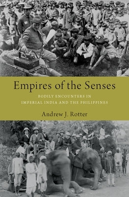 Empires of the Senses: Bodily Encounters in Imperial India and the Philippines by Rotter, Andrew J.